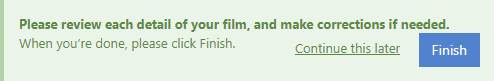 Please review each detail of your film, and make corrections if needed. When you’re done, please click Finish.